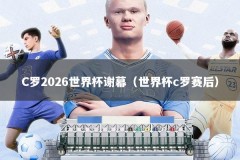C罗2026世界杯谢幕（世界杯c罗赛后）