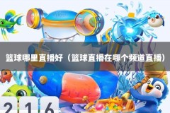 篮球哪里直播好（篮球直播在哪个频道直播）