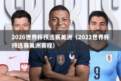 2026世界杯预选赛美洲（2022世界杯预选赛美洲赛程）