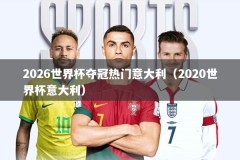 2026世界杯夺冠热门意大利（2020世界杯意大利）