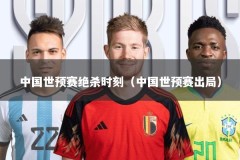 中国世预赛绝杀时刻（中国世预赛出局）