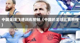 中国足球飞速训练视频（中国的足球比赛教程）