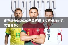 皮克能参加2026世界杯吗（皮克参加过几次世界杯）