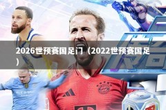 2026世预赛国足门（2022世预赛国足）