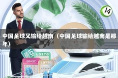 中国足球又输给越南（中国足球输给越南是那年）