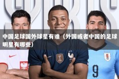 中国足球国外球星有谁（外国或者中国的足球明星有哪些）