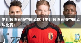少儿频道直播中国足球（少儿频道直播中国足球比赛）