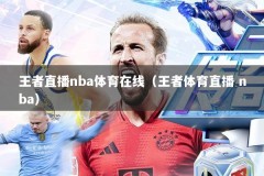 王者直播nba体育在线（王者体育直播 nba）
