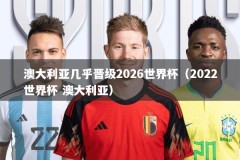澳大利亚几乎晋级2026世界杯（2022世界杯 澳大利亚）