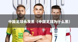 中国足球头发黑（中国足球为什么黑）