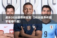 虎扑2026世界杯冠军（2026世界杯冠军是哪个国）