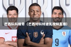 巴西队科维奇（巴西对科特迪瓦视频直播）