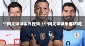 中国足球试金石视频（中国足球俱乐部试训）
