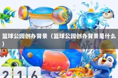 篮球公园创办背景（篮球公园创办背景是什么）