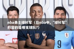 nba勇士绿衫军（在nba中,“绿衫军”形容的是哪支球队?）