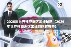 2026年世界杯亚洲区出线球队（2026年世界杯亚洲区出线球队有哪些）