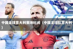 中国足球意大利赛场时间（中国足球队意大利）