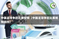 中国足球争冠比赛视频（中国足球争冠比赛视频回放）