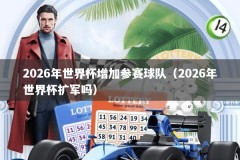 2026年世界杯增加参赛球队（2026年世界杯扩军吗）