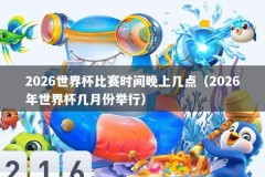 2026世界杯比赛时间晚上几点（2026年世界杯几月份举行）