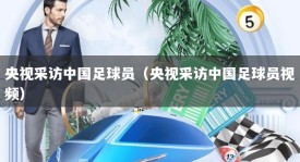 央视采访中国足球员（央视采访中国足球员视频）