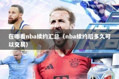在哪看nba续约汇总（nba续约后多久可以交易）