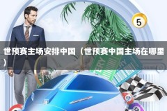世预赛主场安排中国（世预赛中国主场在哪里）