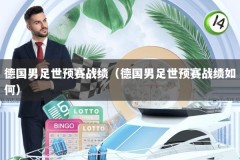 德国男足世预赛战绩（德国男足世预赛战绩如何）
