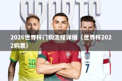2026世界杯门购流程详细（世界杯2022购票）