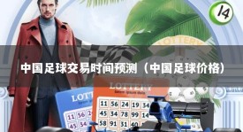 中国足球交易时间预测（中国足球价格）