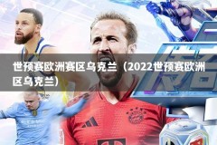 世预赛欧洲赛区乌克兰（2022世预赛欧洲区乌克兰）