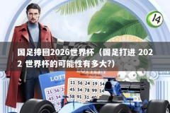 国足捧回2026世界杯（国足打进 2022 世界杯的可能性有多大?）