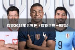 坎特2026年世界杯（坎特世界一98%）