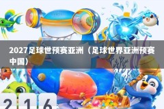 2027足球世预赛亚洲（足球世界亚洲预赛中国）