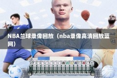 NBA兰球录像回放（nba录像高清回放蓝网）