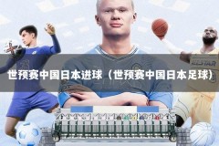世预赛中国日本进球（世预赛中国日本足球）