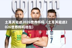 土耳其能进2026世界杯吗（土耳其能进2026世界杯吗现在）