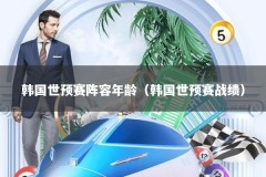 韩国世预赛阵容年龄（韩国世预赛战绩）
