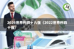 2026世界杯四十八强（2022世界杯四十强）