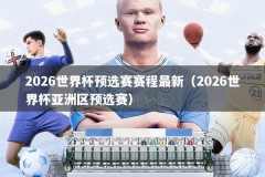 2026世界杯预选赛赛程最新（2026世界杯亚洲区预选赛）