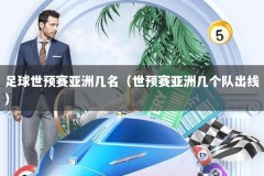 足球世预赛亚洲几名（世预赛亚洲几个队出线）
