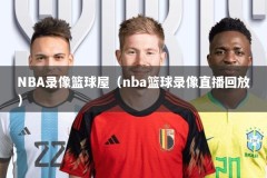 NBA录像篮球屋（nba篮球录像直播回放）