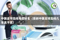 中国足球出线难度排名（目前中国足球出线几率高不高）
