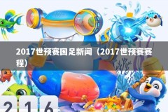2017世预赛国足新闻（2017世预赛赛程）