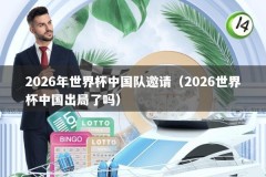 2026年世界杯中国队邀请（2026世界杯中国出局了吗）