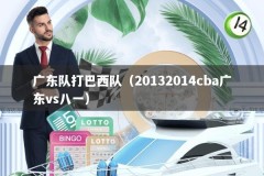 广东队打巴西队（20132014cba广东vs八一）