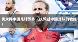 民众评中国足球教练（执教过中国足球的教练）