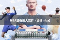 NBA退役感人混剪（退役 nba）