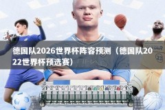 德国队2026世界杯阵容预测（德国队2022世界杯预选赛）