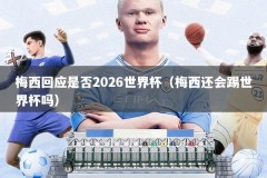 梅西回应是否2026世界杯（梅西还会踢世界杯吗）